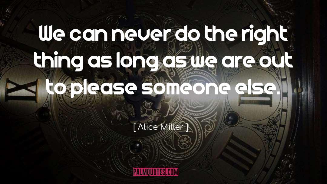 Alice   Miller Quotes: We can never do the