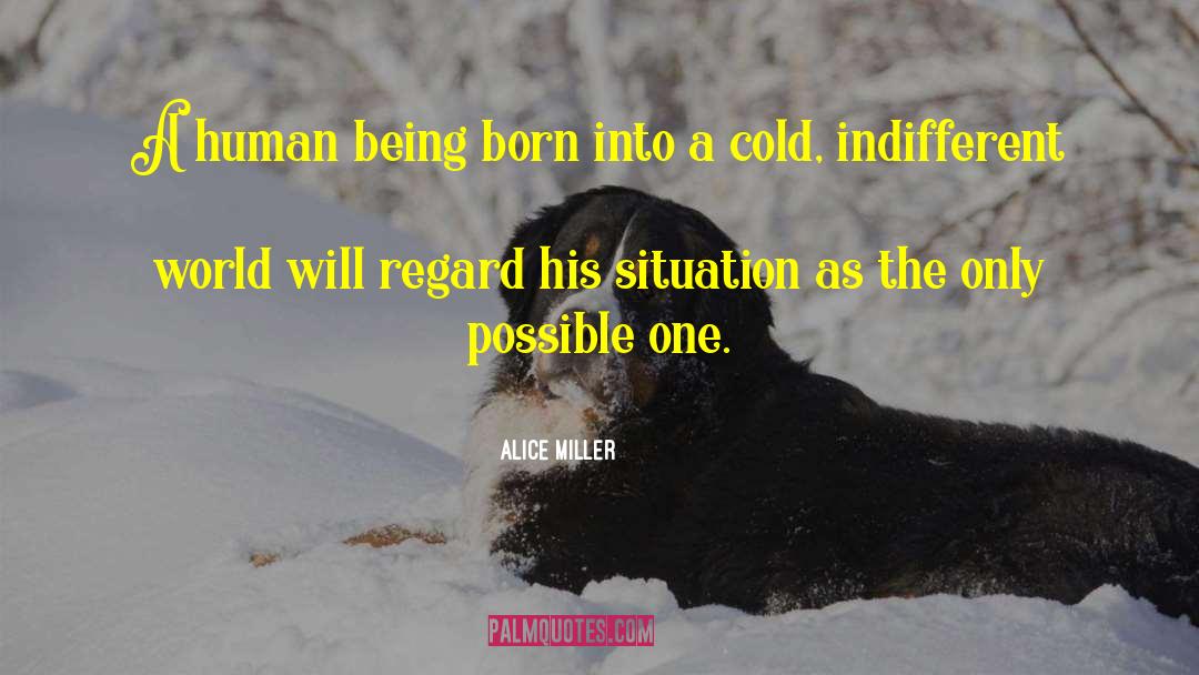 Alice   Miller Quotes: A human being born into