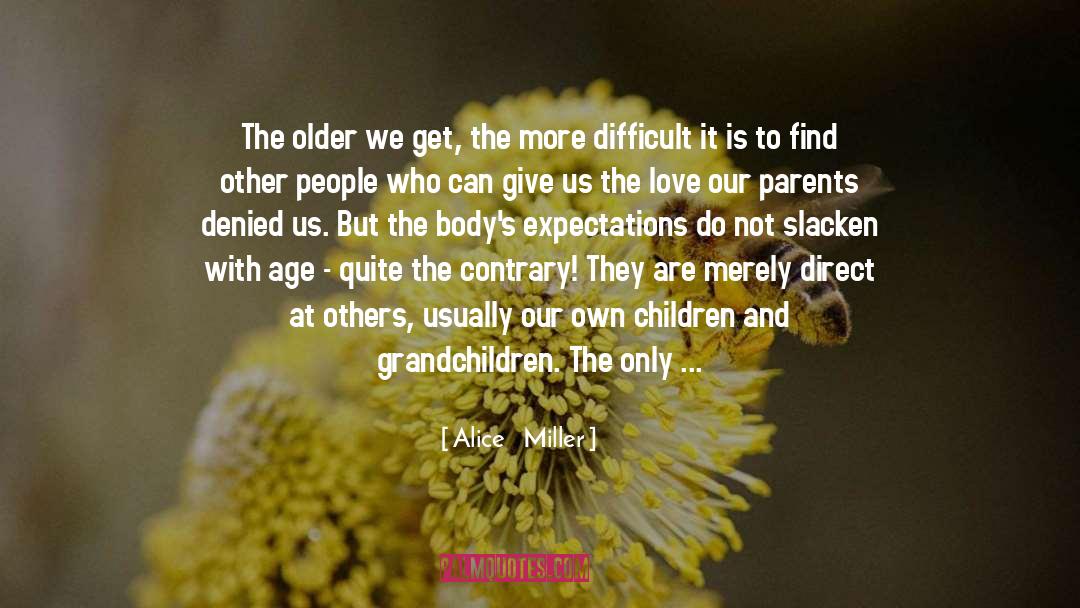 Alice   Miller Quotes: The older we get, the