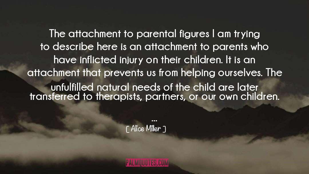 Alice   Miller Quotes: The attachment to parental figures