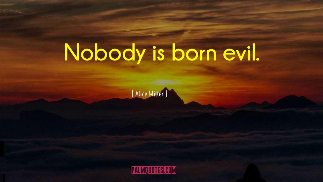 Alice   Miller Quotes: Nobody is born evil.