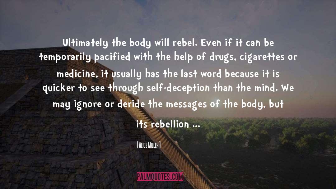 Alice   Miller Quotes: Ultimately the body will rebel.