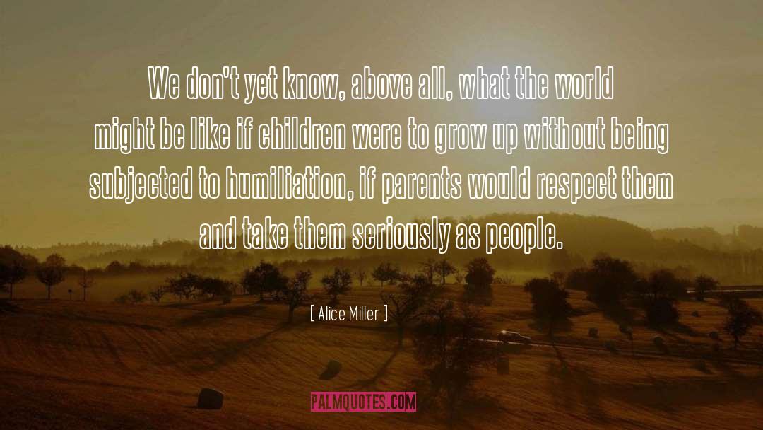 Alice   Miller Quotes: We don't yet know, above