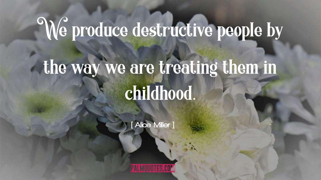 Alice   Miller Quotes: We produce destructive people by