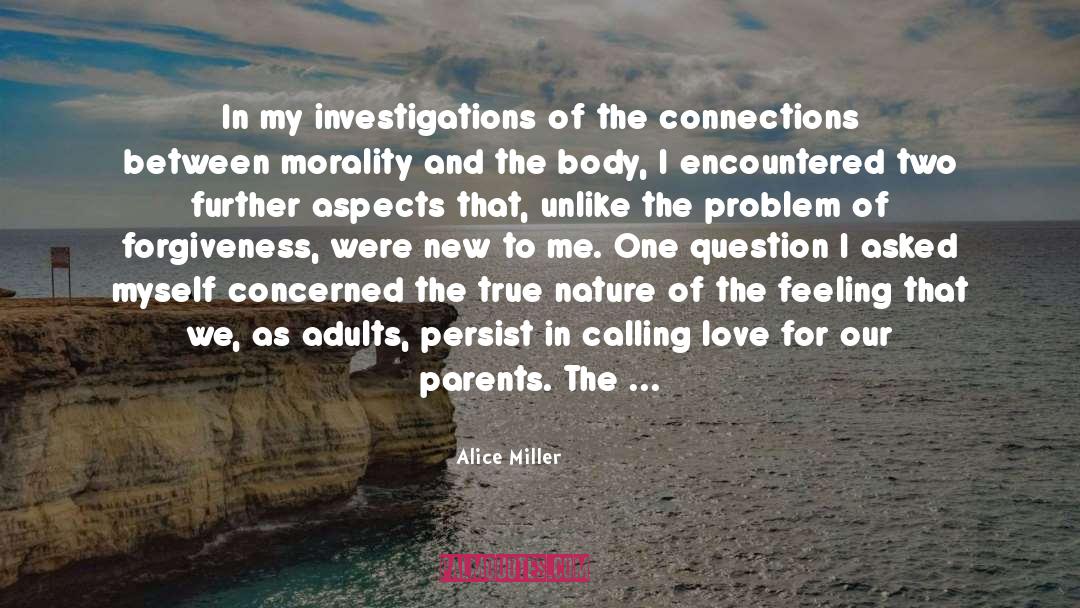Alice   Miller Quotes: In my investigations of the