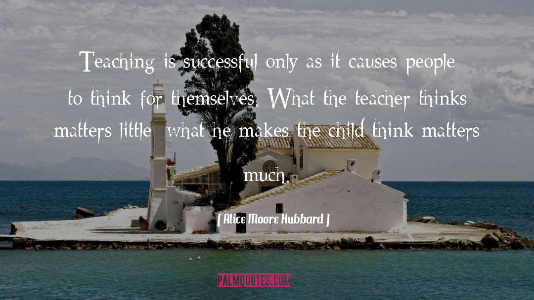 Alice Moore Hubbard Quotes: Teaching is successful only as