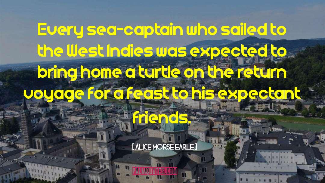 Alice Morse Earle Quotes: Every sea-captain who sailed to