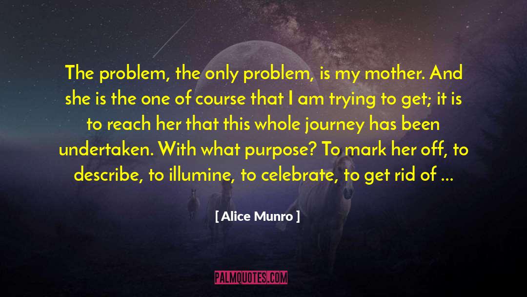 Alice Munro Quotes: The problem, the only problem,