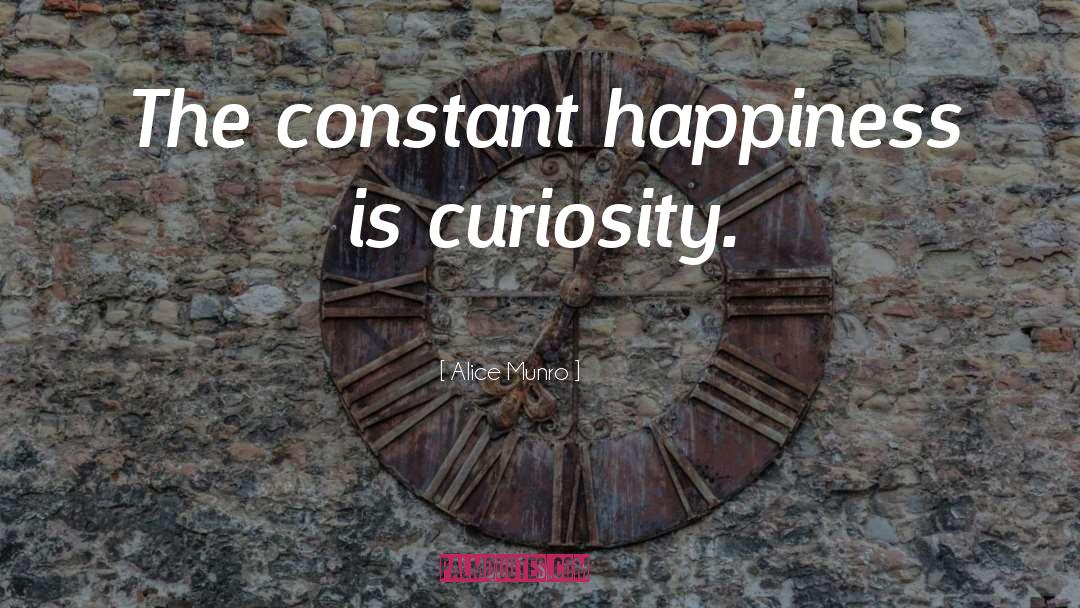 Alice Munro Quotes: The constant happiness is curiosity.