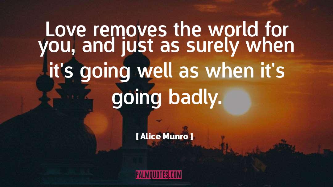 Alice Munro Quotes: Love removes the world for