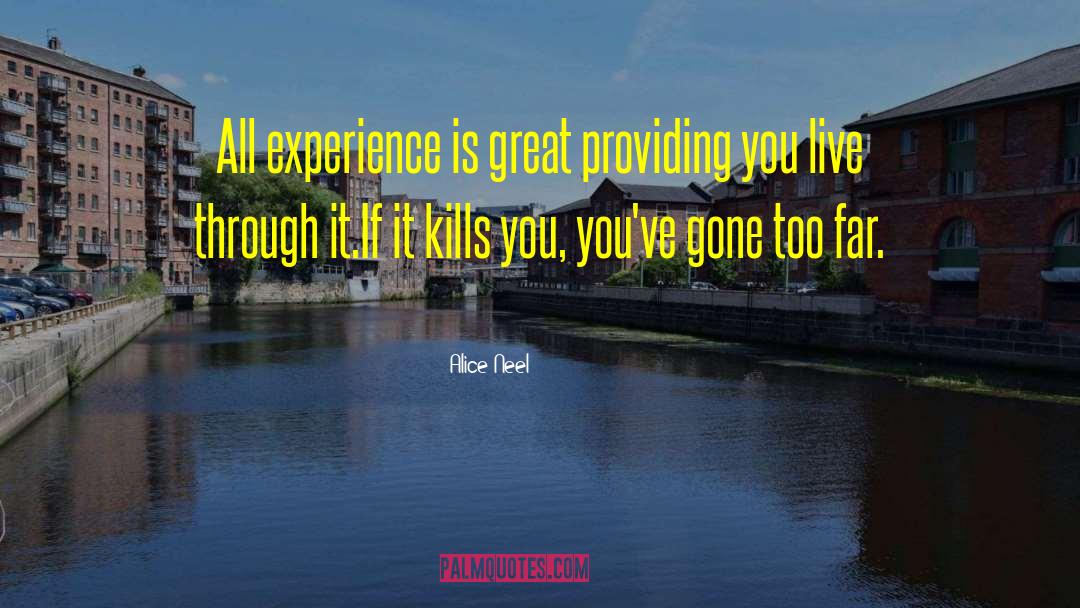 Alice Neel Quotes: All experience is great providing