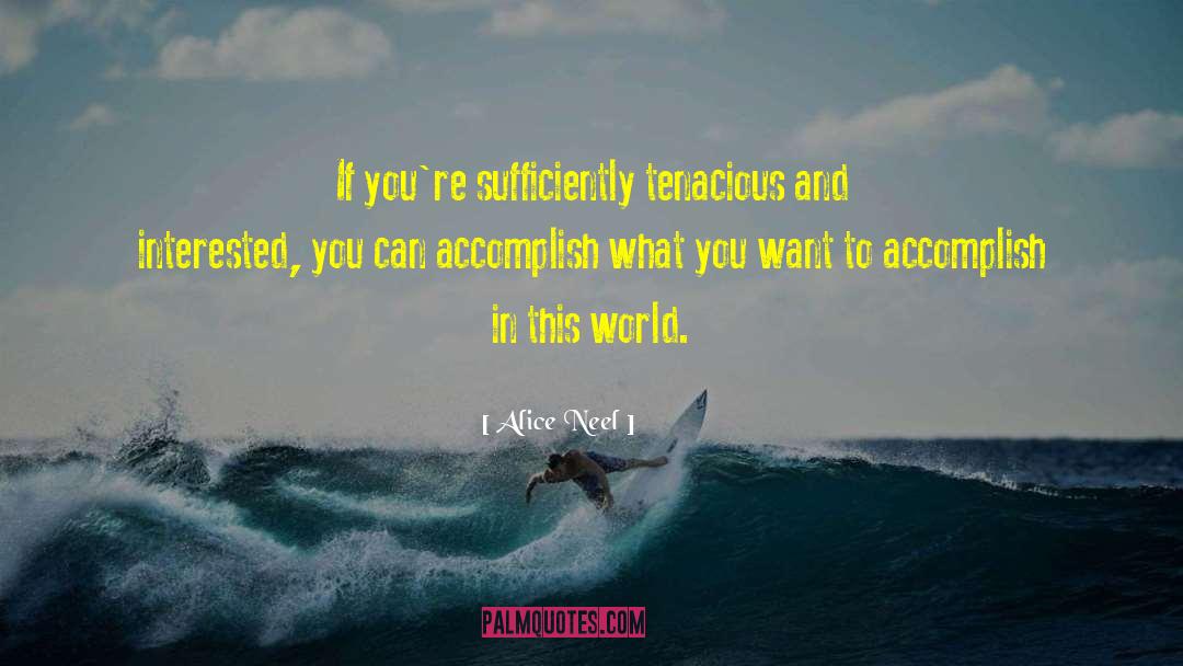 Alice Neel Quotes: If you're sufficiently tenacious and