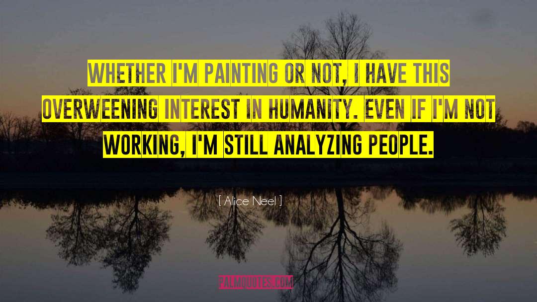 Alice Neel Quotes: Whether I'm painting or not,