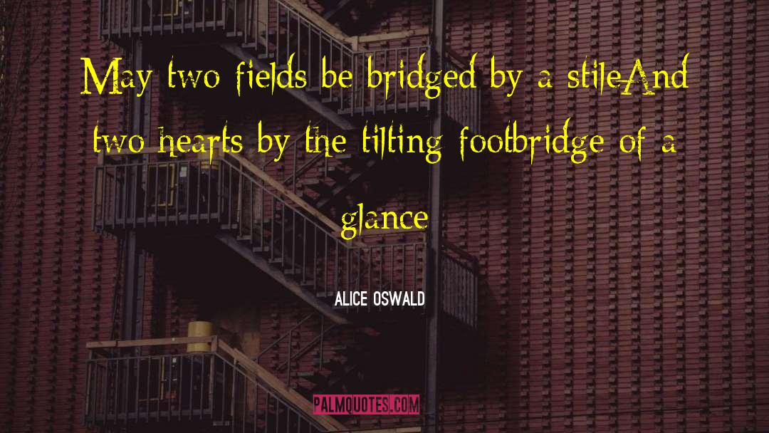 Alice Oswald Quotes: May two fields be bridged