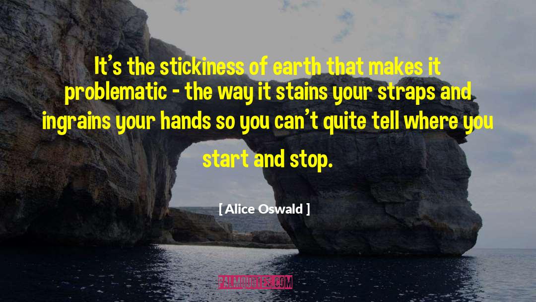 Alice Oswald Quotes: It's the stickiness of earth