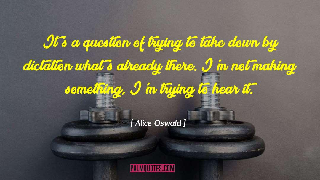 Alice Oswald Quotes: It's a question of trying