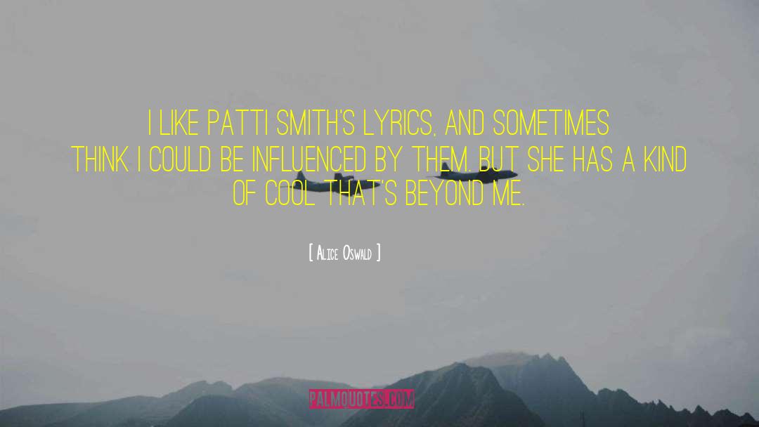 Alice Oswald Quotes: I like Patti Smith's lyrics,