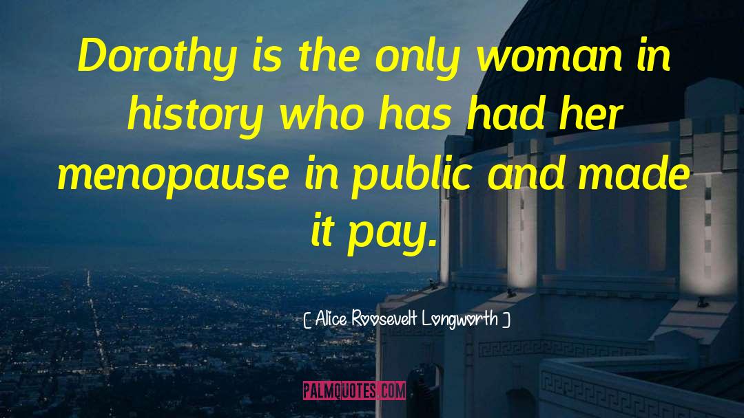 Alice Roosevelt Longworth Quotes: Dorothy is the only woman