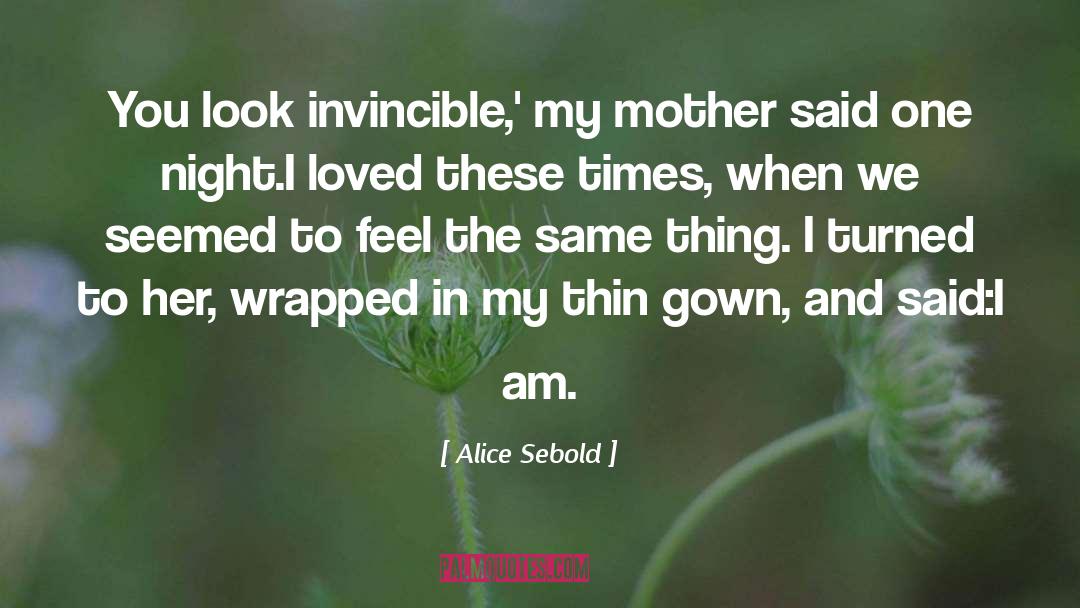 Alice Sebold Quotes: You look invincible,' my mother