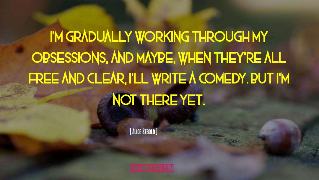 Alice Sebold Quotes: I'm gradually working through my