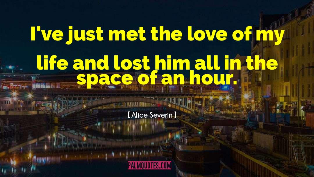 Alice Severin Quotes: I've just met the love
