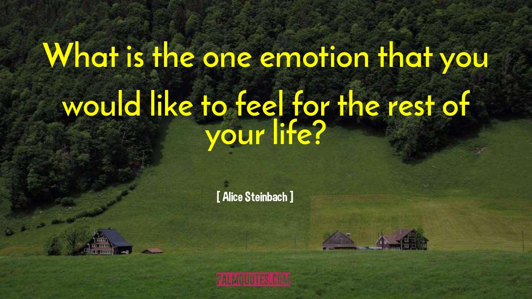 Alice Steinbach Quotes: What is the one emotion