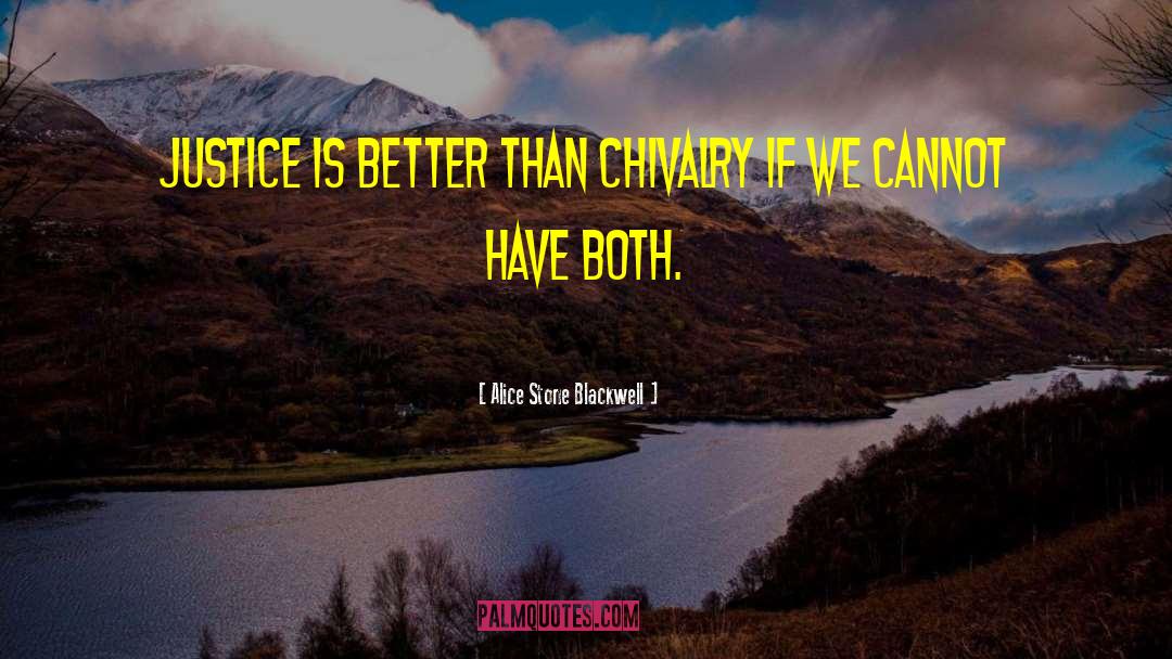 Alice Stone Blackwell Quotes: Justice is better than chivalry