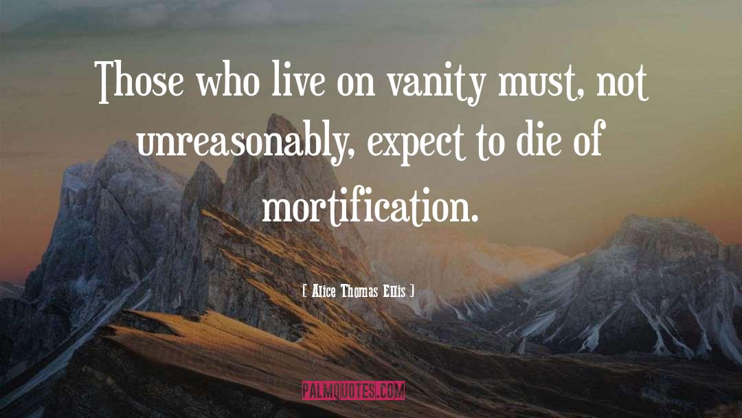 Alice Thomas Ellis Quotes: Those who live on vanity