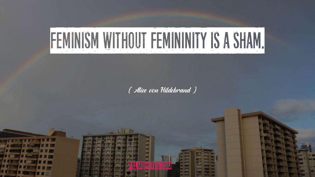 Alice Von Hildebrand Quotes: Feminism without femininity is a