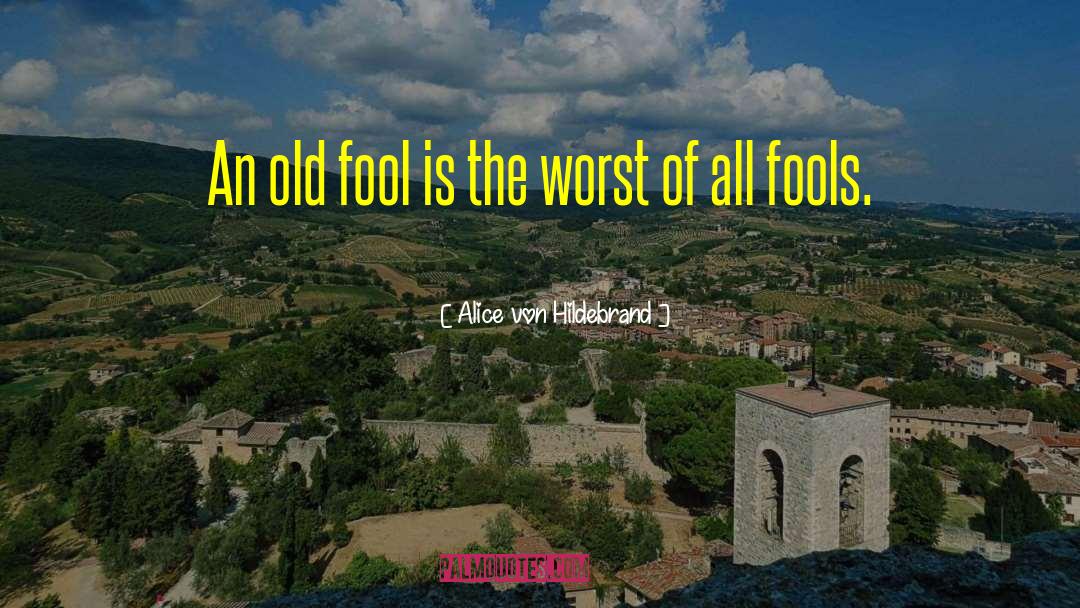 Alice Von Hildebrand Quotes: An old fool is the