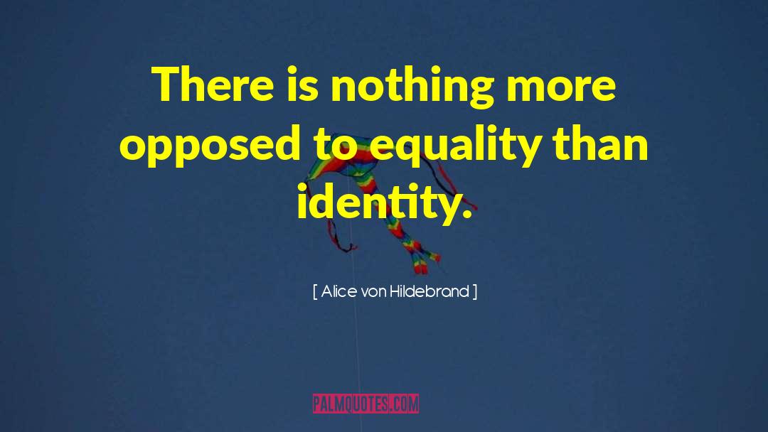 Alice Von Hildebrand Quotes: There is nothing more opposed
