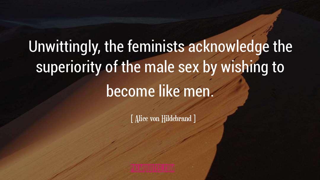 Alice Von Hildebrand Quotes: Unwittingly, the feminists acknowledge the