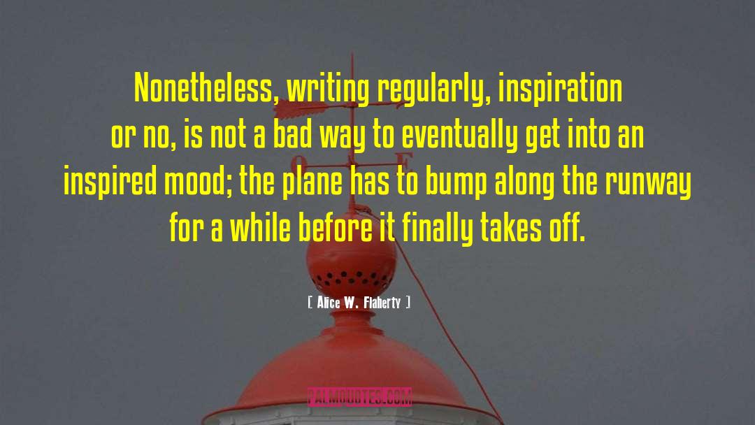 Alice W. Flaherty Quotes: Nonetheless, writing regularly, inspiration or