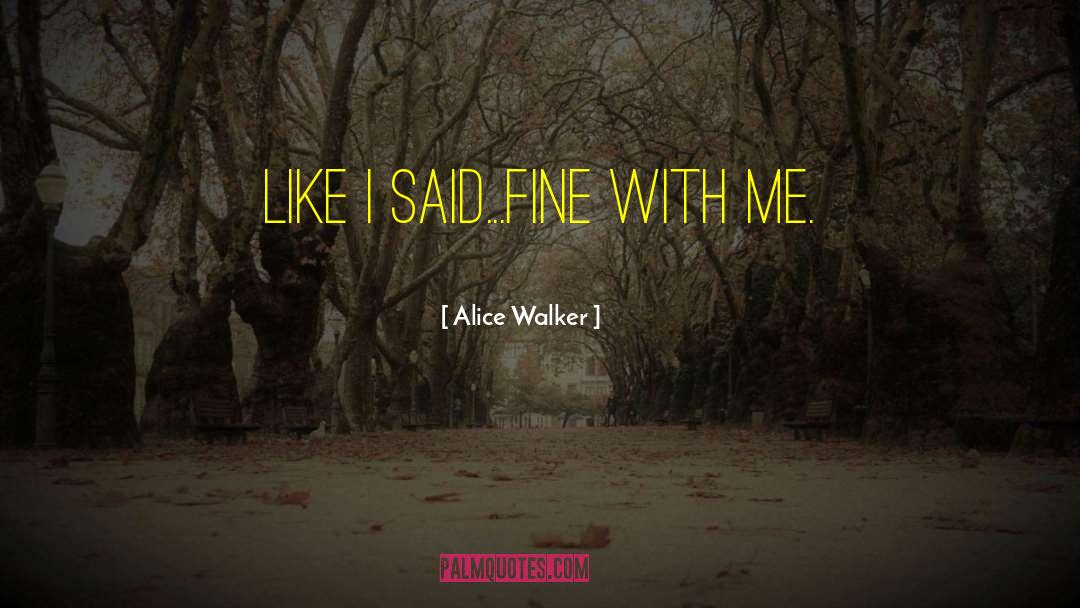 Alice Walker Quotes: Like I said...fine with me.