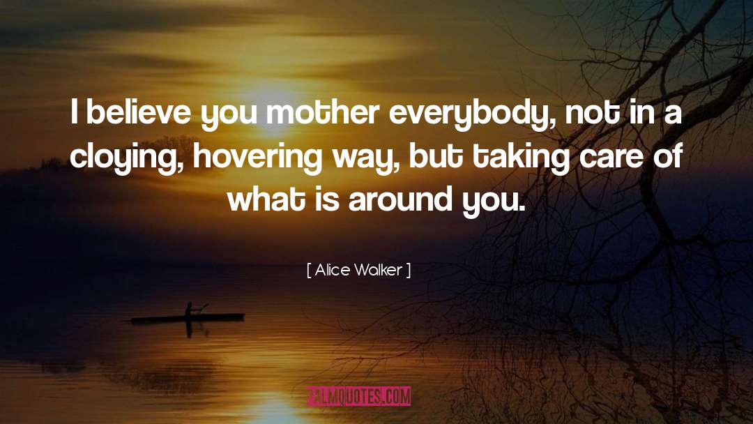 Alice Walker Quotes: I believe you mother everybody,