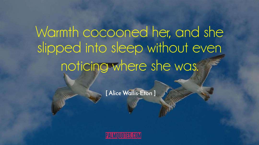Alice Wallis-Eton Quotes: Warmth cocooned her, and she
