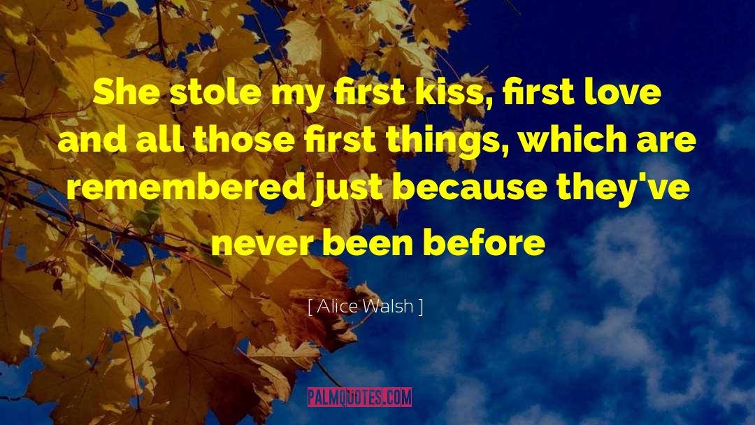 Alice Walsh Quotes: She stole my first kiss,