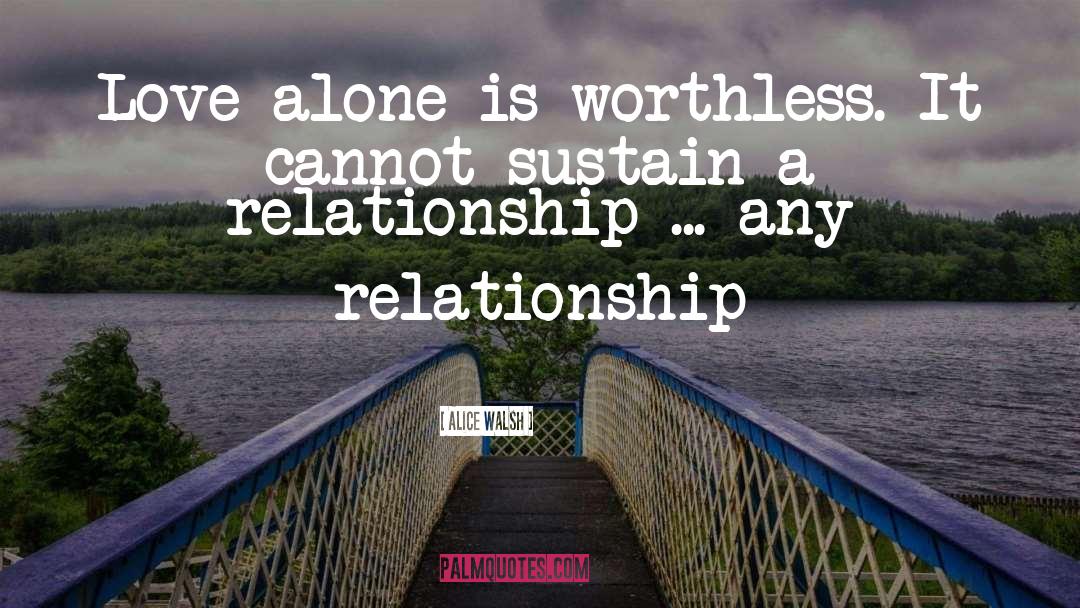 Alice Walsh Quotes: Love alone is worthless. It