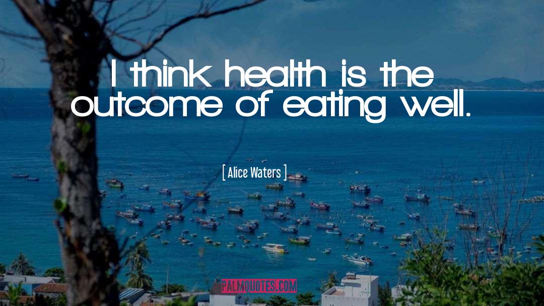 Alice Waters Quotes: I think health is the