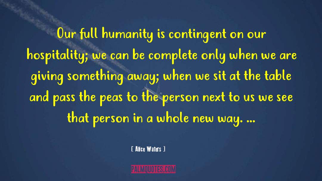 Alice Waters Quotes: Our full humanity is contingent