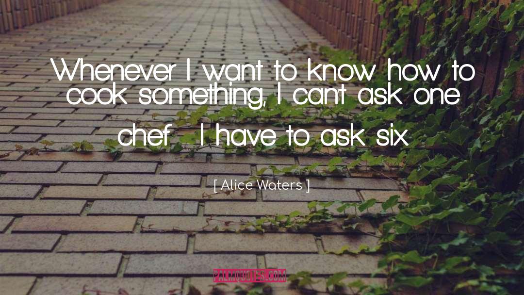 Alice Waters Quotes: Whenever I want to know