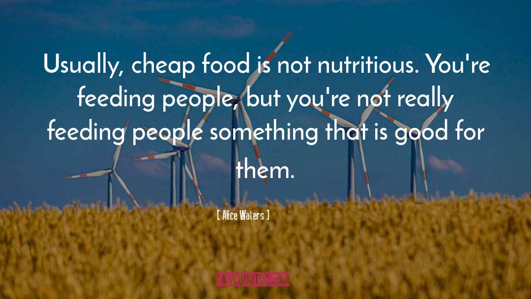 Alice Waters Quotes: Usually, cheap food is not