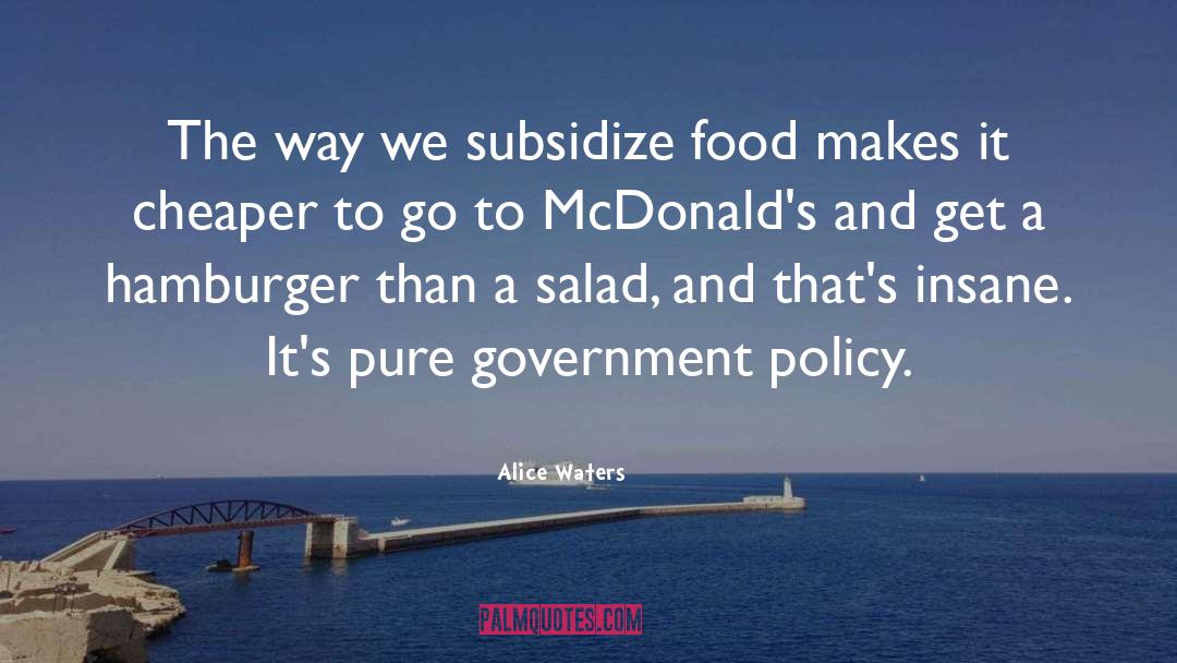 Alice Waters Quotes: The way we subsidize food