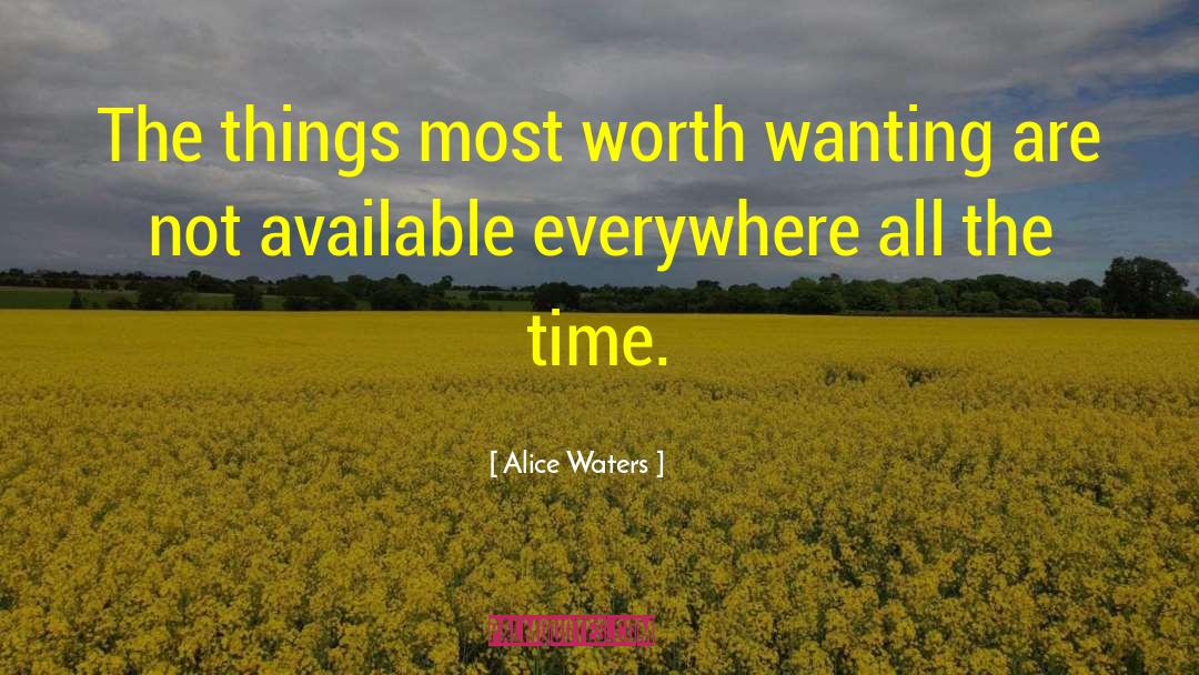 Alice Waters Quotes: The things most worth wanting