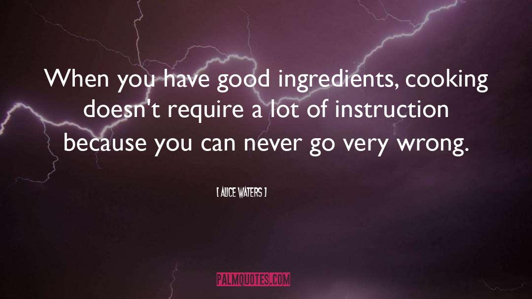 Alice Waters Quotes: When you have good ingredients,