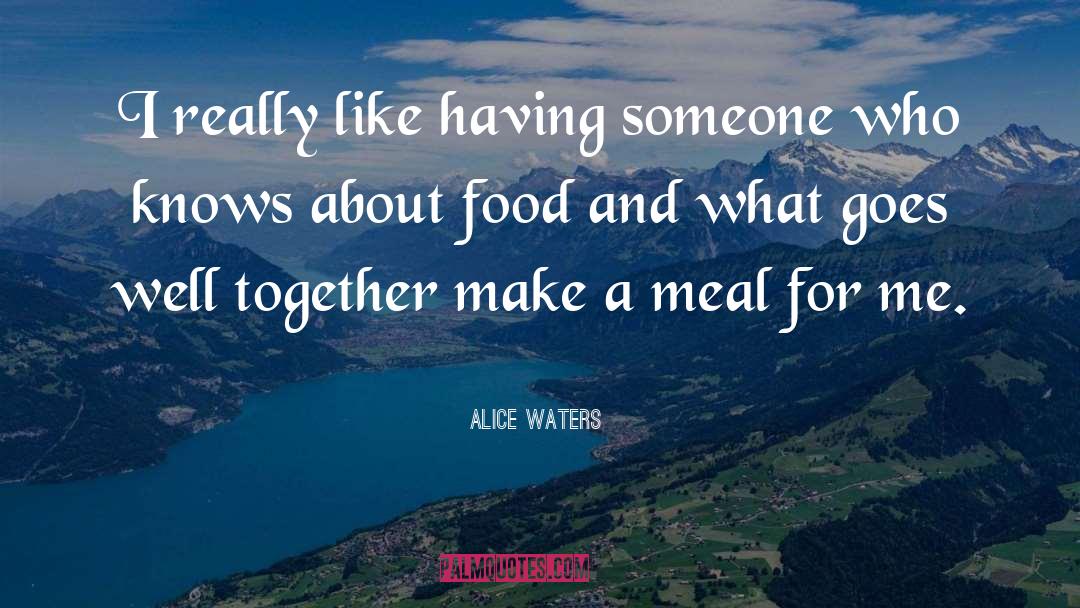 Alice Waters Quotes: I really like having someone