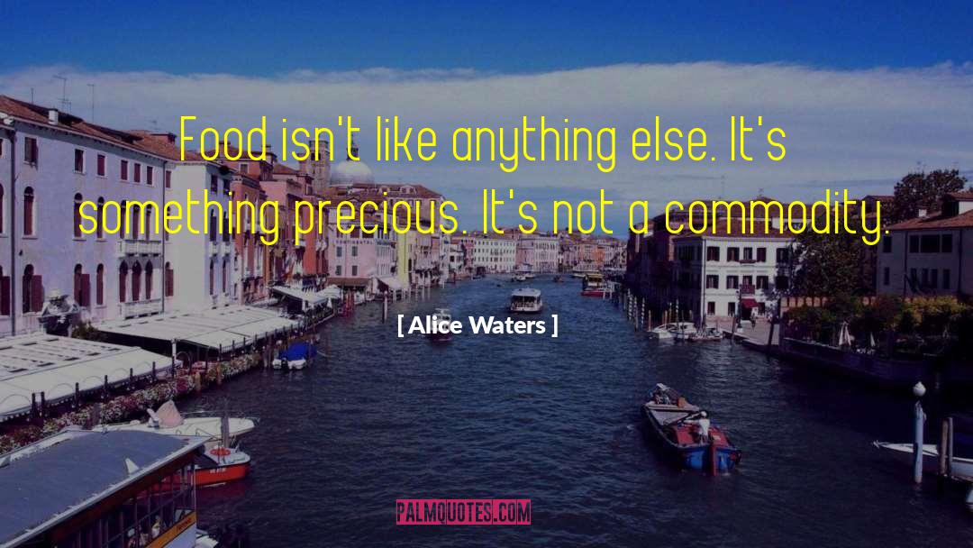 Alice Waters Quotes: Food isn't like anything else.