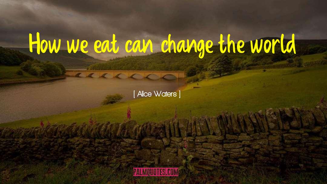 Alice Waters Quotes: How we eat can change