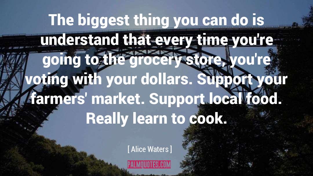 Alice Waters Quotes: The biggest thing you can
