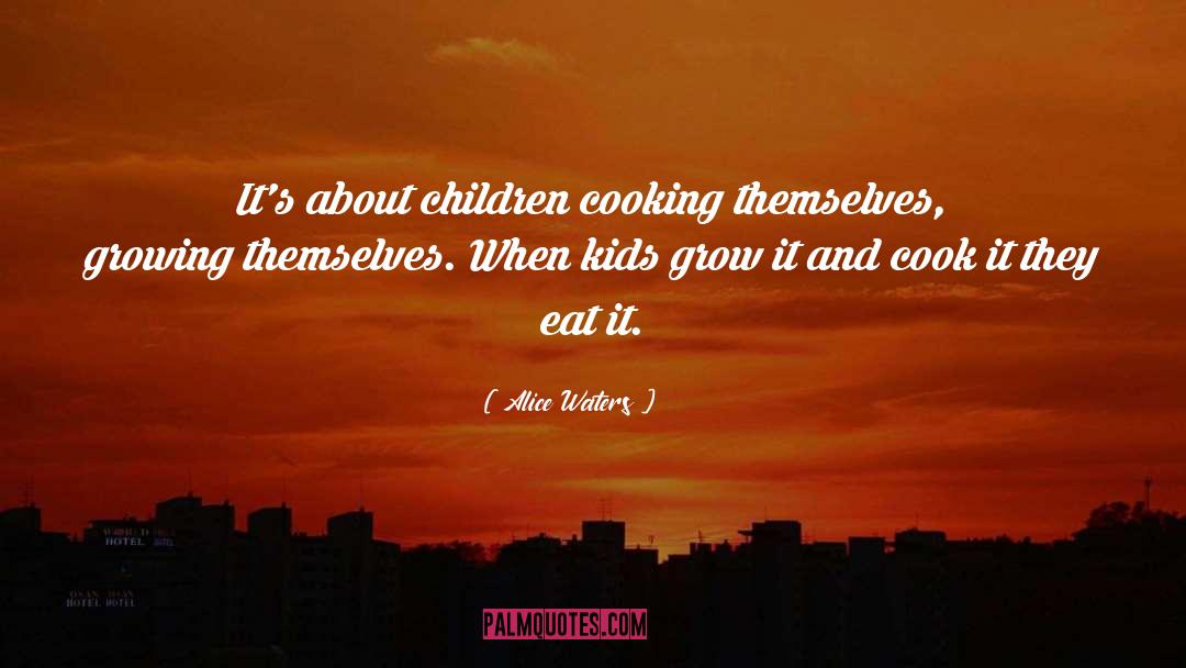 Alice Waters Quotes: It's about children cooking themselves,